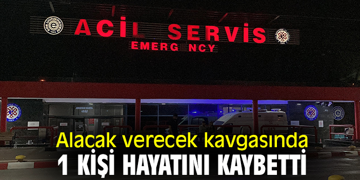 Alacak verecek kavgasında 1 kişi hayatını kaybetti