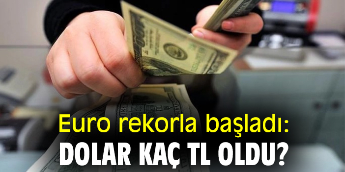 Euro rekorla başladı: Dolar kaç TL oldu?