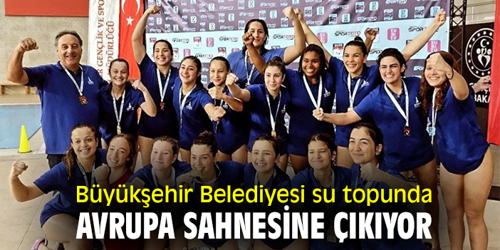 Büyükşehir Belediyesi su topunda Avrupa sahnesine çıkıyor