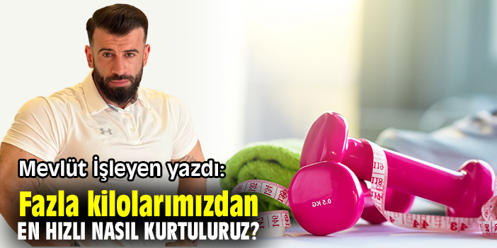 Fazla kilolarımızdan en hızlı nasıl kurtuluruz?