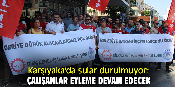 Karşıyaka'da sular durulmuyor: Çalışanlar eyleme devam edecek