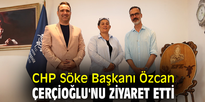 CHP Söke Başkanı Özcan, Çerçioğlu'nu ziyaret etti