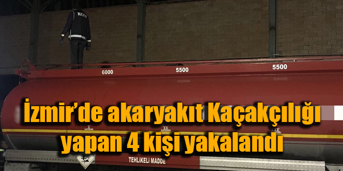İzmir'de akaryakıt kaçakçılığı yapan 4 kişi yakalandı