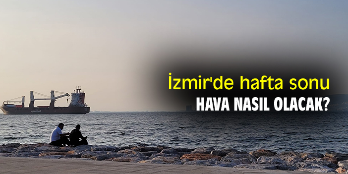 İzmir'de hafta sonu hava nasıl olacak?