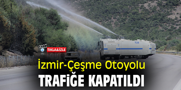 İzmir-Çeşme Otoyolu trafiğe kapatıldı