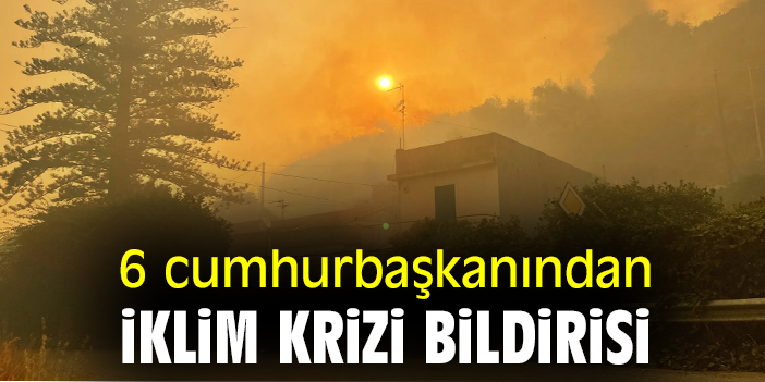 6 cumhurbaşkanından iklim krizi bildirisi