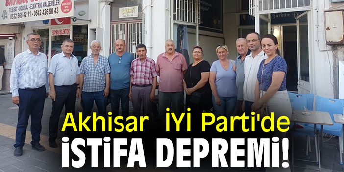 Akhisar İYİ Parti'de istifa depremi!