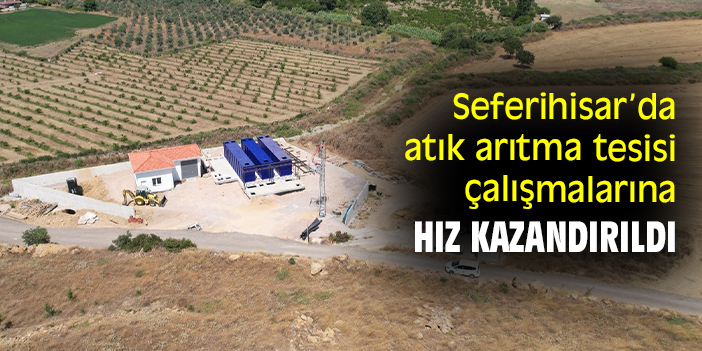 Seferihisar’da atık arıtma tesisi çalışmalarına hız kazandırıldı