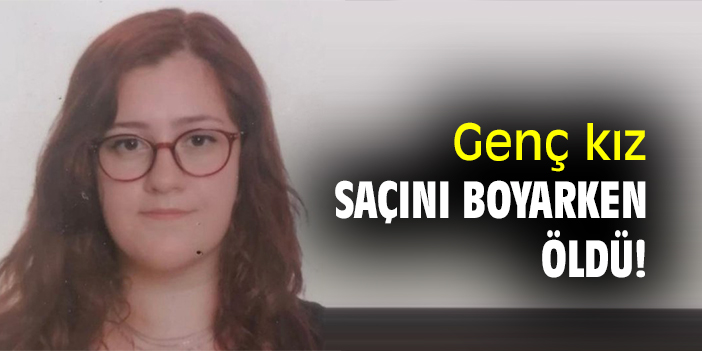Genç kız saçını boyarken öldü!