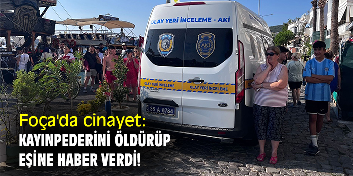 Foça'da cinayet: Kayınpederini öldürüp, eşine haber verdi!