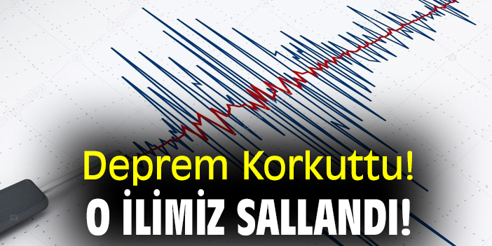Deprem Korkuttu! O ilimiz sallandı!