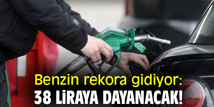 Benzin rekora gidiyor: 38 liraya dayanacak!