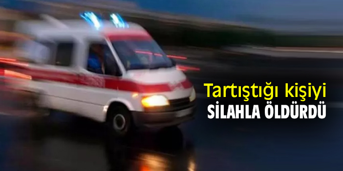 Tartıştığı kişiyi silahla öldürdü