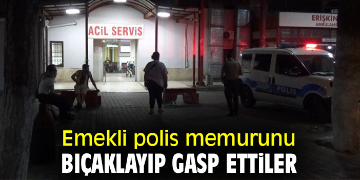 Emekli polis memurunu bıçaklayıp gasp ettiler