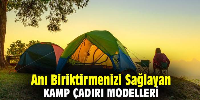Anı Biriktirmenizi Sağlayan Kamp Çadırı Modelleri
