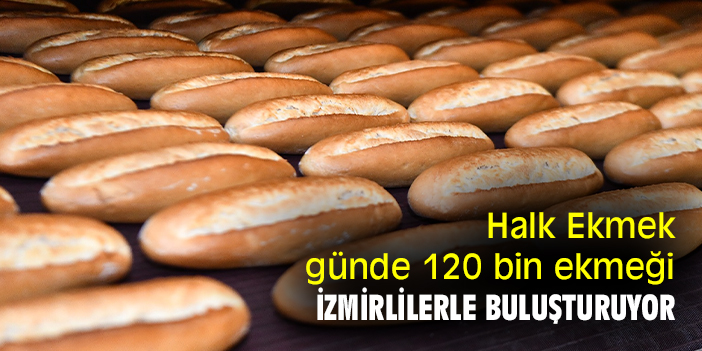 Halk Ekmek, günde 120 bin ekmeği İzmirlilerle buluşturuyor
