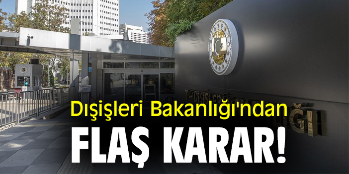 Dışişleri Bakanlığı'ndan flaş karar!