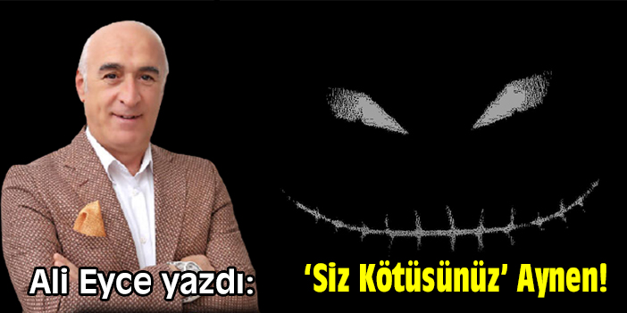 ‘Siz Kötüsünüz’ Aynen!