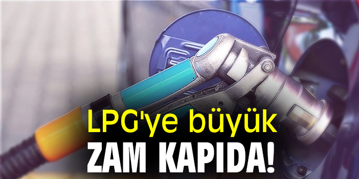 LPG'ye büyük zam kapıda!