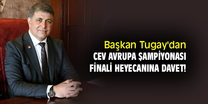 Başkan Tugay'dan CEV Avrupa Şampiyonası Finali heyecanına davet!