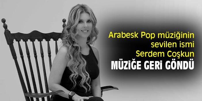 Arabesk Pop müziğinin sevilen ismi Serdem Coşkun müziğe geri göndü