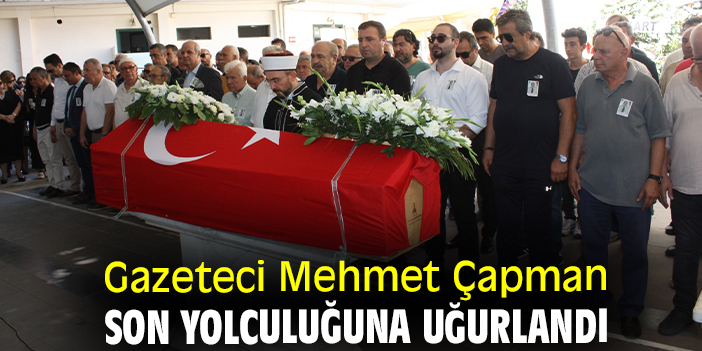 Gazeteci Mehmet Çapman son yolculuğuna uğurlandı
