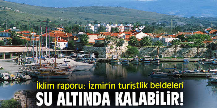 İklim raporu: İzmir'in turistlik beldeleri su altında kalabilir!