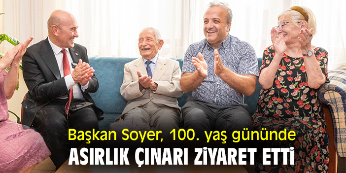 Başkan Soyer, 100. yaş gününde asırlık çınarı ziyaret etti