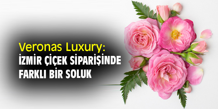 Veronas Luxury: İzmir Çiçek Siparişinde Farklı Bir Soluk