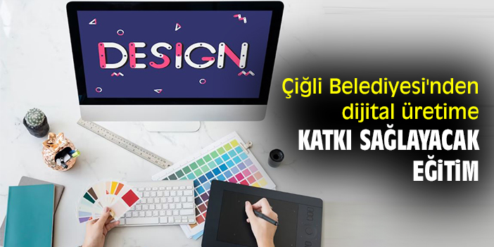 Çiğli Belediyesi'nden dijital üretime katkı sağlayacak eğitim