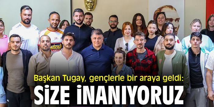 Başkan Tugay, gençlerle bir araya geldi: Size inanıyoruz