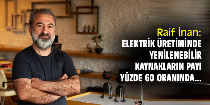 Raif İnan: Elektrik üretiminde yenilenebilir kaynakların payı yüzde 60 oranında...