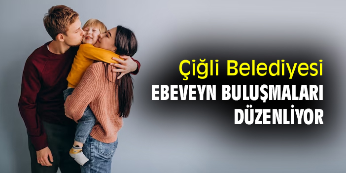 Çiğli Belediyesi, ebeveyn buluşmaları düzenliyor