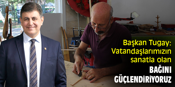 Başkan Tugay: Vatandaşlarımızın sanatla olan bağını güçlendiriyoruz