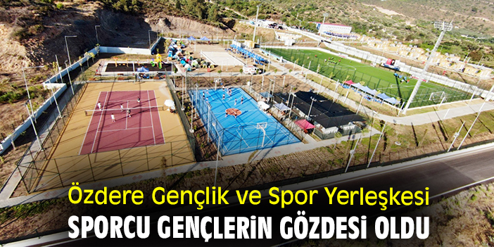 Özdere Gençlik ve Spor Yerleşkesi sporcu gençlerin gözdesi oldu