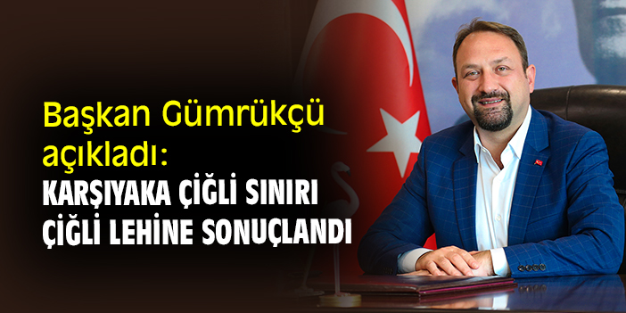 Başkan Gümrükçü açıkladı: Karşıyaka Çiğli sınırı Çiğli lehine sonuçlandı