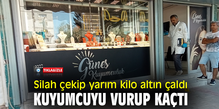 Silah çekip yarım kilo altın çaldı, kuyumcuyu vurup kaçtı