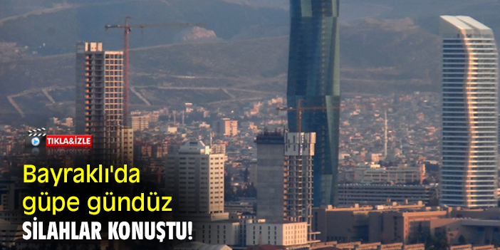 Bayraklı'da güpe gündüz silahlar konuştu!