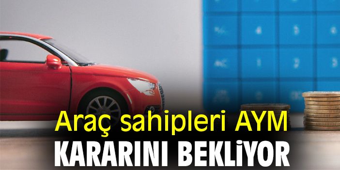 Araç sahipleri AYM kararını bekliyor