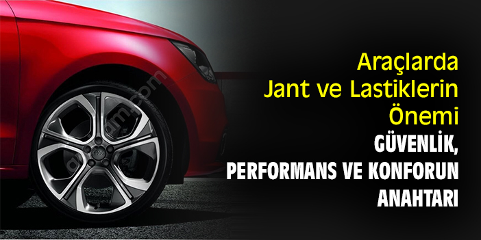 Araçlarda Jant ve Lastiklerin Önemi Güvenlik, Performans ve Konforun Anahtarı