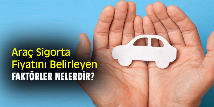 Araç Sigorta Fiyatını Belirleyen Faktörler Nelerdir?