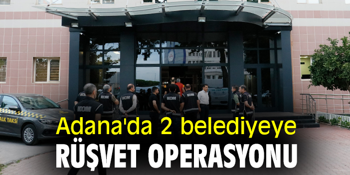 Adana'da 2 belediyeye rüşvet operasyonu
