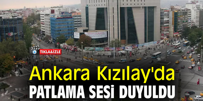 Ankara Kızılay'da patlama sesi duyuldu