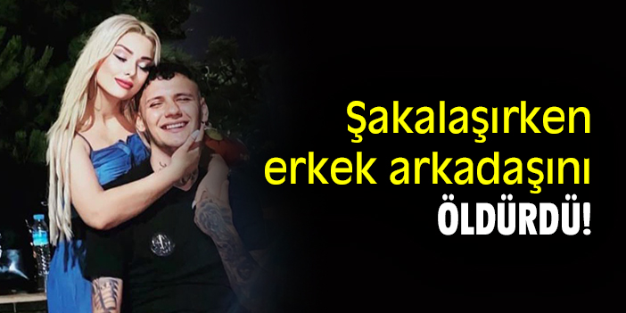 Şakalaşırken erkek arkadaşını öldürdü!