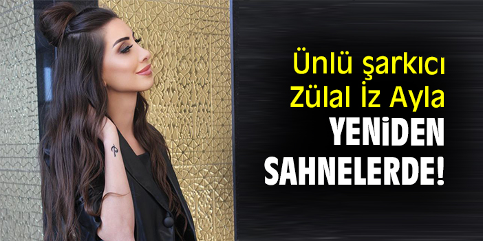 Ünlü şarkıcı Zülal İz Ayla yeniden sahnelerde!
