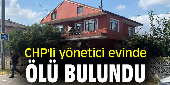 CHP'li yönetici evinde ölü bulundu