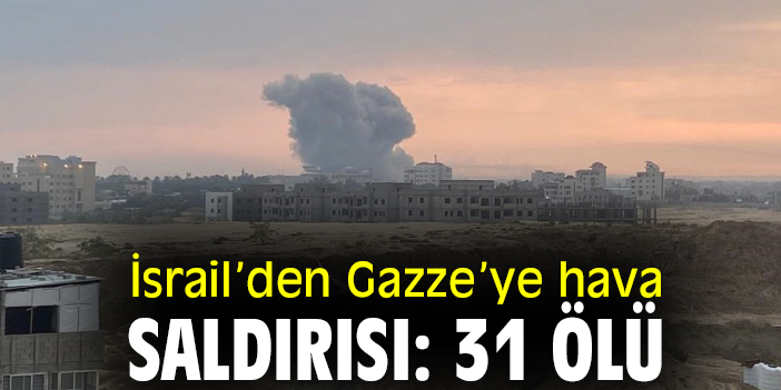 İsrail’den Gazze’ye hava saldırısı: 31 ölü