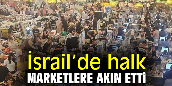 İsrail’de halk marketlere akın etti