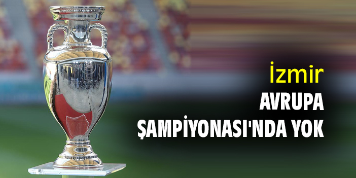 İzmir, Avrupa Şampiyonası'nda yok