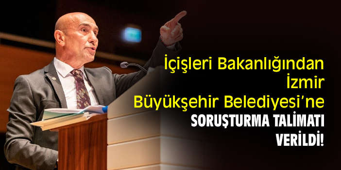 İçişleri Bakanlığından İzmir Büyükşehir Belediyesi’ne soruşturma talimatı verildi!
